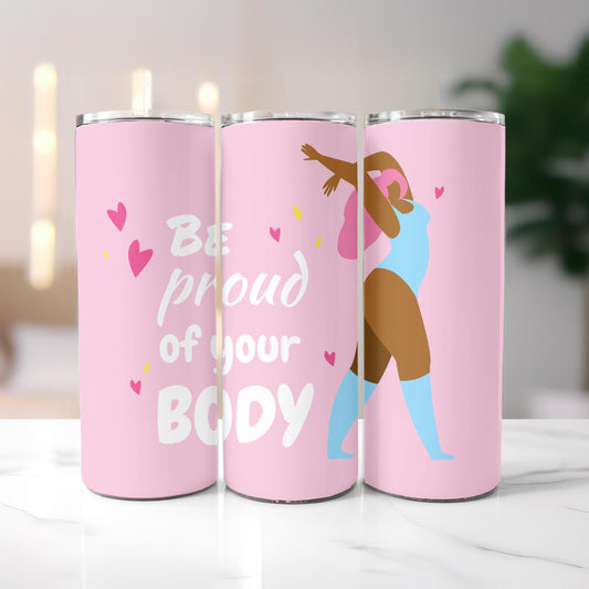 Inspirational Gift Tumbler: Be Proud of Your Body 20oz Skinny Tumbler, Self Care Travel Mug, Body Positivity Cup